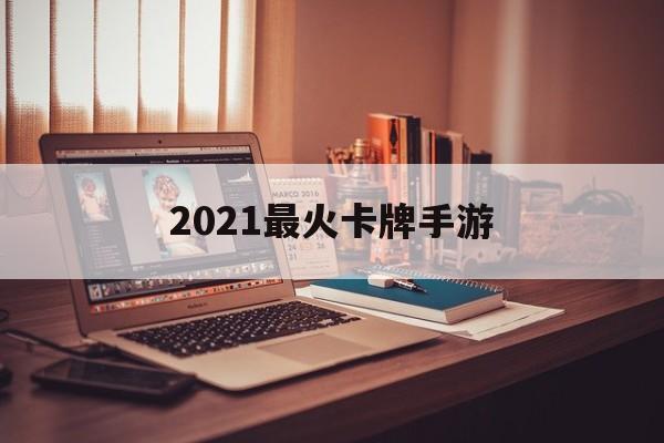 2021最火卡牌手游(2020最火卡牌手游排行)