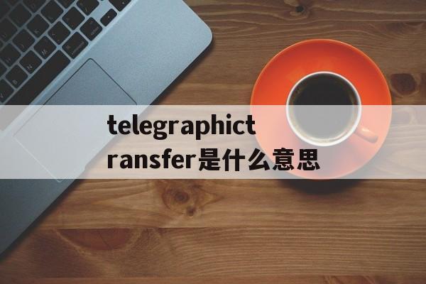 telegraphictransfer是什么意思(inward telegraphic transfer)