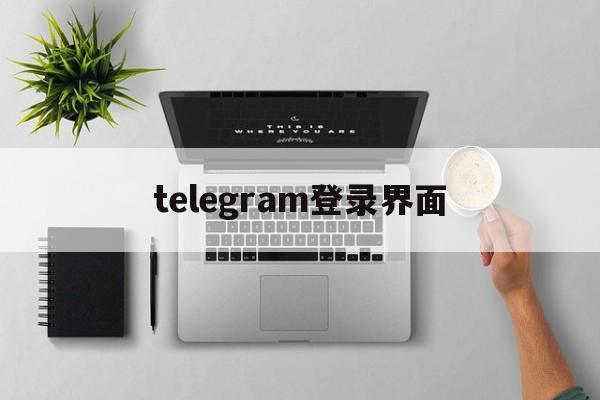 telegram登录界面,telegram登录界面官方版下载